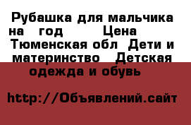 Рубашка для мальчика на 1 год -1,5 › Цена ­ 250 - Тюменская обл. Дети и материнство » Детская одежда и обувь   